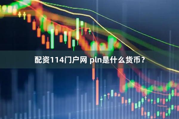 配资114门户网 pln是什么货币？