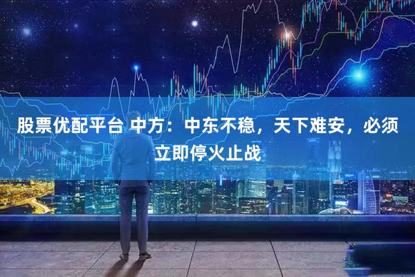 股票优配平台 中方：中东不稳，天下难安，必须立即停火止战