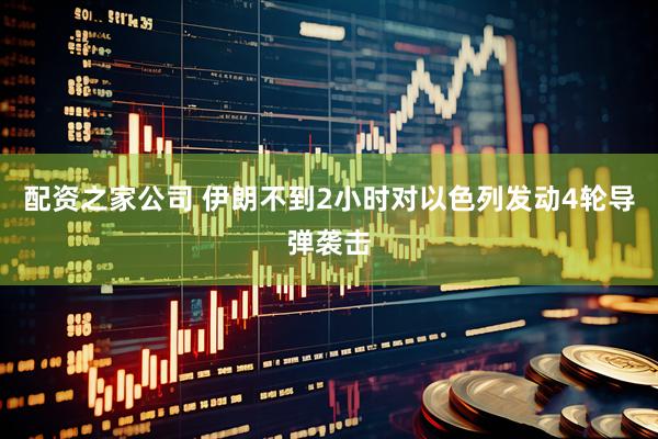 配资之家公司 伊朗不到2小时对以色列发动4轮导弹袭击