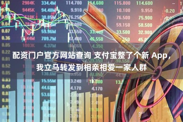 配资门户官方网站查询 支付宝整了个新 App，我立马转发到相亲相爱一家人群