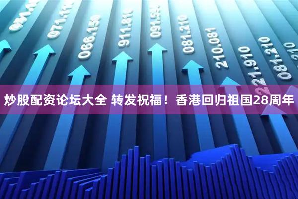 炒股配资论坛大全 转发祝福！香港回归祖国28周年