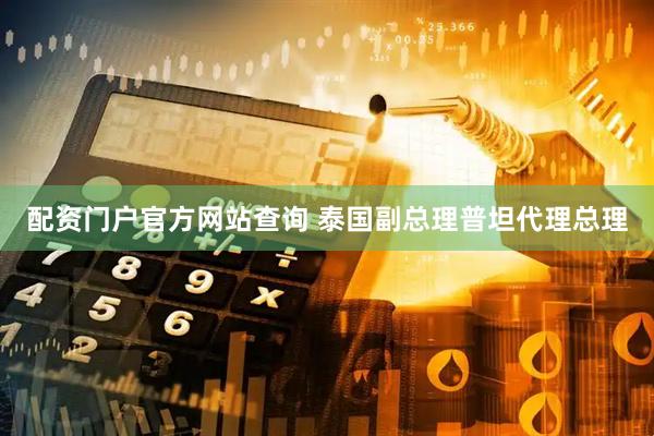 配资门户官方网站查询 泰国副总理普坦代理总理