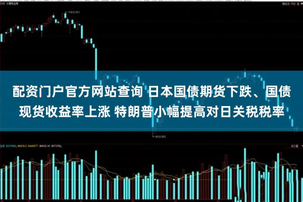 配资门户官方网站查询 日本国债期货下跌、国债现货收益率上涨 特朗普小幅提高对日关税税率