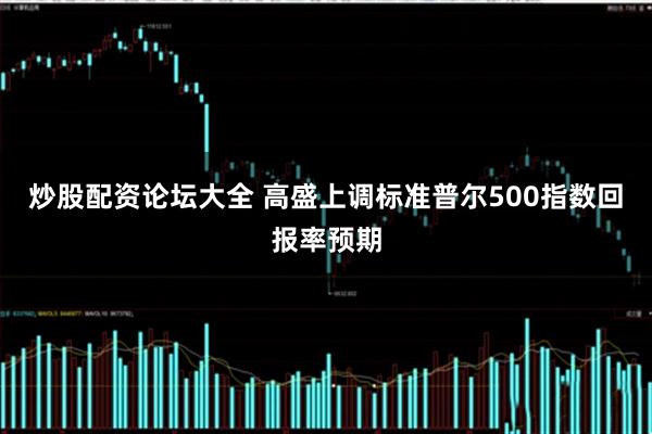 炒股配资论坛大全 高盛上调标准普尔500指数回报率预期