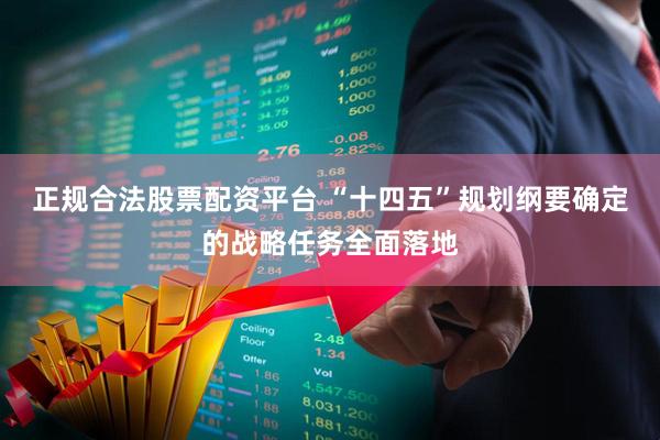 正规合法股票配资平台 “十四五”规划纲要确定的战略任务全面落地