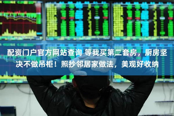 配资门户官方网站查询 等我买第二套房，厨房坚决不做吊柜！照抄邻居家做法，美观好收纳