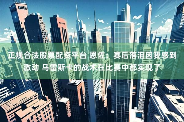 正规合法股票配资平台 恩佐：赛后落泪因我感到激动 马雷斯卡的战术在比赛中都实现了