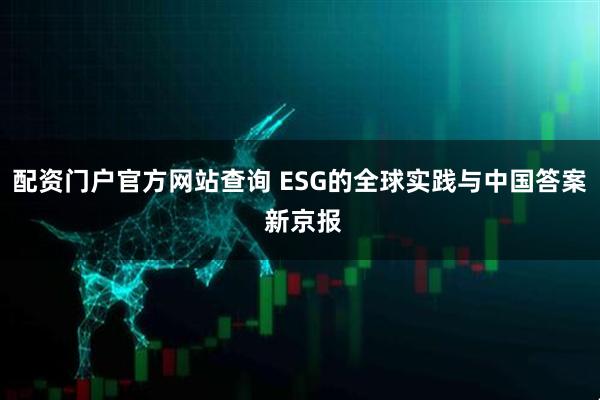 配资门户官方网站查询 ESG的全球实践与中国答案 新京报