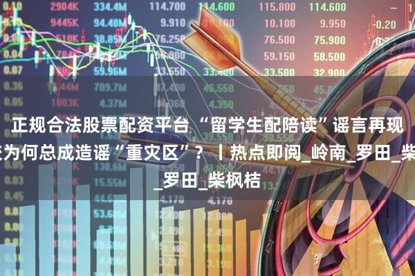 正规合法股票配资平台 “留学生配陪读”谣言再现 高校为何总成造谣“重灾区”？丨热点即阅_岭南_罗田_柴枫桔