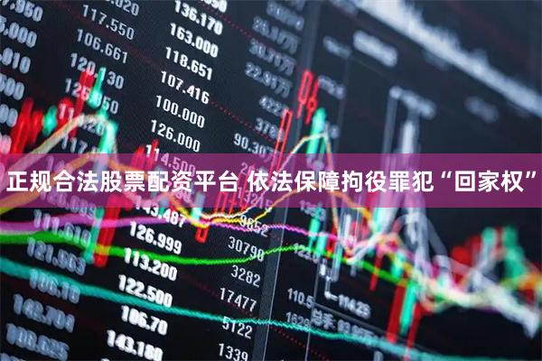正规合法股票配资平台 依法保障拘役罪犯“回家权”