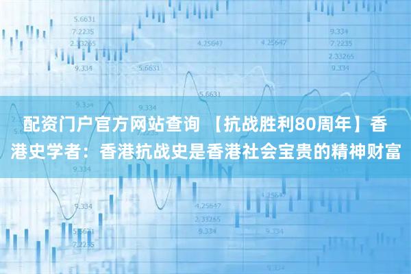 配资门户官方网站查询 【抗战胜利80周年】香港史学者：香港抗战史是香港社会宝贵的精神财富