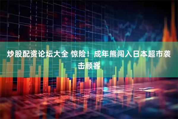 炒股配资论坛大全 惊险！成年熊闯入日本超市袭击顾客
