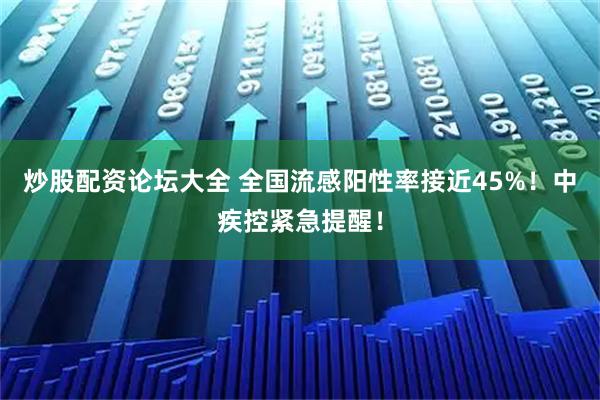 炒股配资论坛大全 全国流感阳性率接近45%！中疾控紧急提醒！